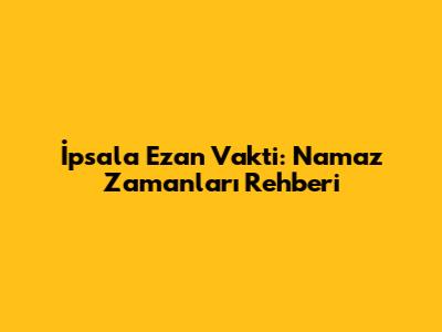 İpsala Ezan Vakti: Namaz Zamanları Rehberi