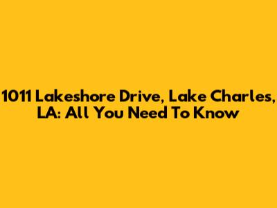 1011 Lakeshore Drive, Lake Charles, LA: All You Need To Know