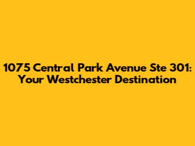 1075 Central Park Avenue Ste 301: Your Westchester Destination