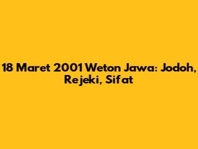 18 Maret 2001 Weton Jawa: Jodoh, Rejeki, Sifat