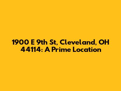 1900 E 9th St, Cleveland, OH 44114: A Prime Location