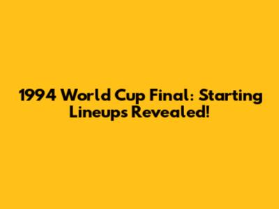 1994 World Cup Final: Starting Lineups Revealed!