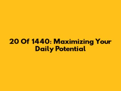 20 Of 1440: Maximizing Your Daily Potential