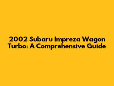 2002 Subaru Impreza Wagon Turbo: A Comprehensive Guide