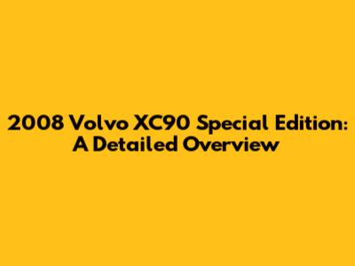 2008 Volvo XC90 Special Edition: A Detailed Overview