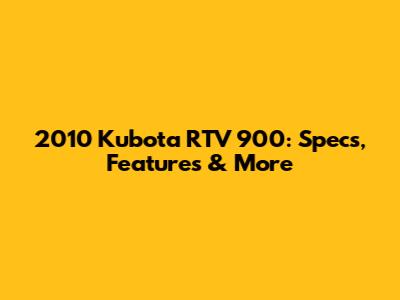 2010 Kubota RTV 900: Specs, Features & More