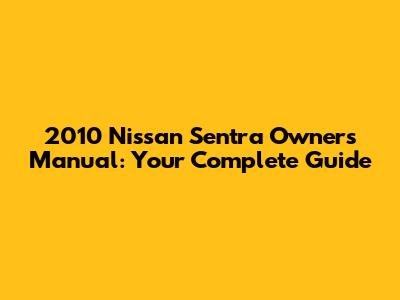 2010 Nissan Sentra Owners Manual: Your Complete Guide