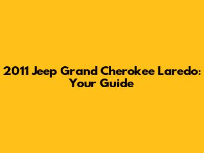 2011 Jeep Grand Cherokee Laredo: Your Guide