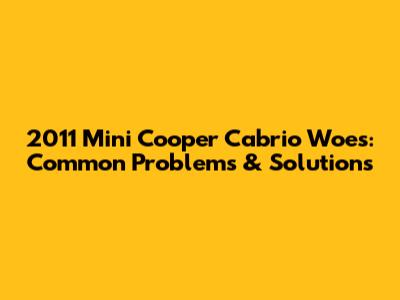 2011 Mini Cooper Cabrio Woes: Common Problems & Solutions