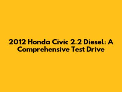 2012 Honda Civic 2.2 Diesel: A Comprehensive Test Drive