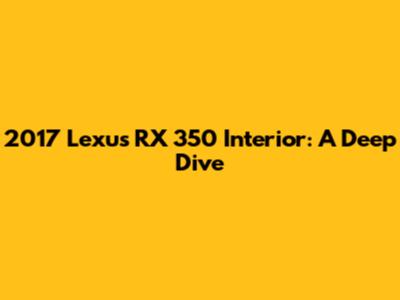 2017 Lexus RX 350 Interior: A Deep Dive