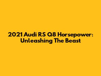 2021 Audi RS Q8 Horsepower: Unleashing The Beast