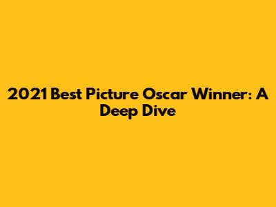 2021 Best Picture Oscar Winner: A Deep Dive