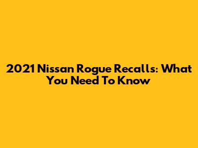 2021 Nissan Rogue Recalls: What You Need To Know