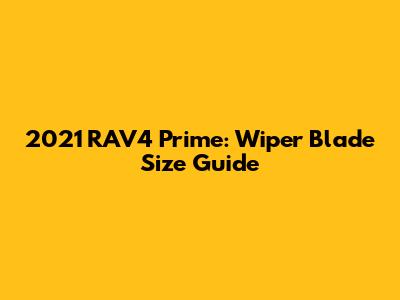 2021 RAV4 Prime: Wiper Blade Size Guide