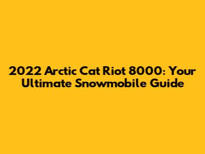 2022 Arctic Cat Riot 8000: Your Ultimate Snowmobile Guide