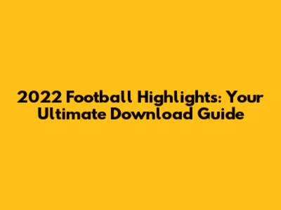 2022 Football Highlights: Your Ultimate Download Guide
