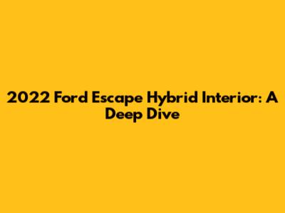 2022 Ford Escape Hybrid Interior: A Deep Dive