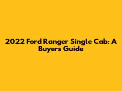 2022 Ford Ranger Single Cab: A Buyer's Guide