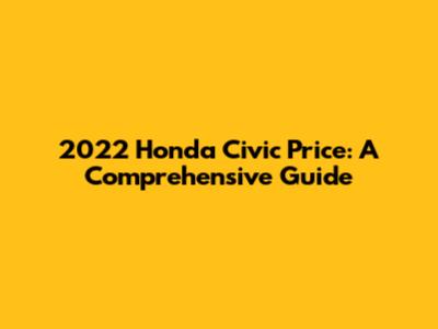 2022 Honda Civic Price: A Comprehensive Guide