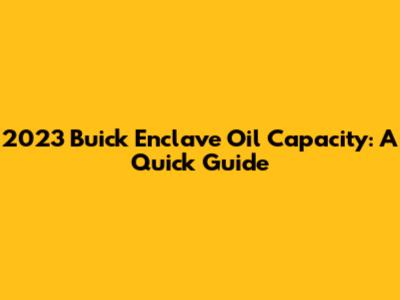 2023 Buick Enclave Oil Capacity: A Quick Guide