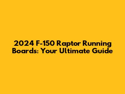 2024 F-150 Raptor Running Boards: Your Ultimate Guide