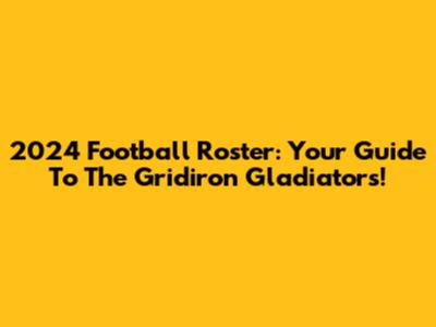 2024 Football Roster: Your Guide To The Gridiron Gladiators!