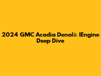2024 GMC Acadia Denali: IEngine Deep Dive