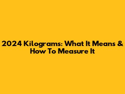 2024 Kilograms: What It Means & How To Measure It