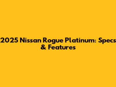 2025 Nissan Rogue Platinum: Specs & Features