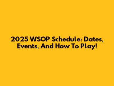2025 WSOP Schedule: Dates, Events, And How To Play!