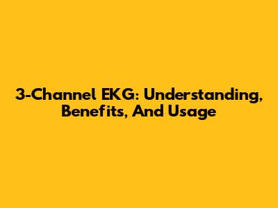 3-Channel EKG: Understanding, Benefits, And Usage