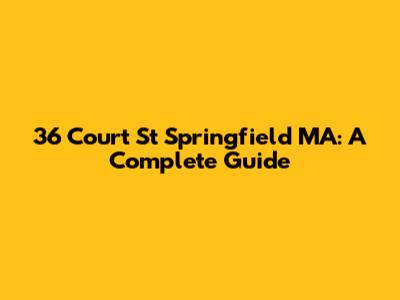 36 Court St Springfield MA: A Complete Guide