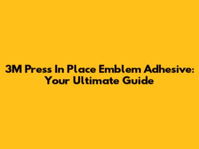 3M Press In Place Emblem Adhesive: Your Ultimate Guide