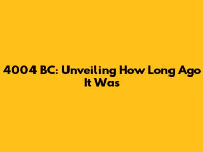 4004 BC: Unveiling How Long Ago It Was