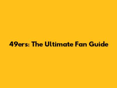 49ers: The Ultimate Fan Guide