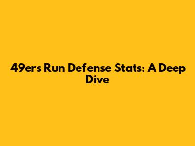 49ers Run Defense Stats: A Deep Dive
