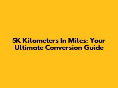 5K Kilometers In Miles: Your Ultimate Conversion Guide