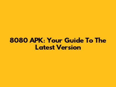 8080 APK: Your Guide To The Latest Version