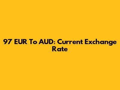 97 EUR To AUD: Current Exchange Rate