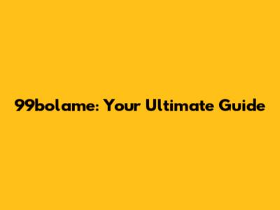 99bolame: Your Ultimate Guide