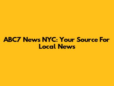 ABC7 News NYC: Your Source For Local News
