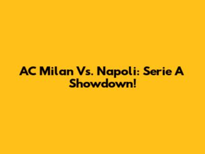 AC Milan Vs. Napoli: Serie A Showdown!