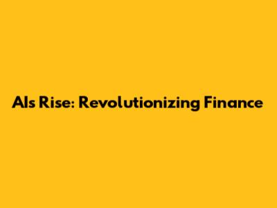 AI's Rise: Revolutionizing Finance