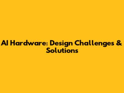AI Hardware: Design Challenges & Solutions