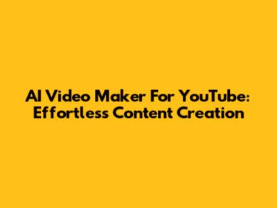 AI Video Maker For YouTube: Effortless Content Creation