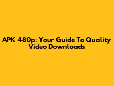 APK 480p: Your Guide To Quality Video Downloads