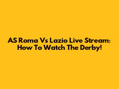 AS Roma Vs Lazio Live Stream: How To Watch The Derby!