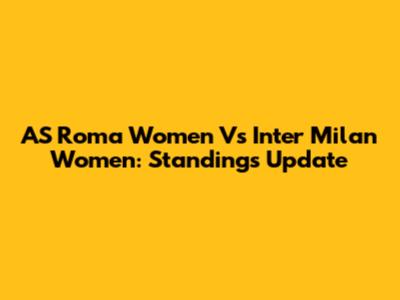 AS Roma Women Vs Inter Milan Women: Standings Update
