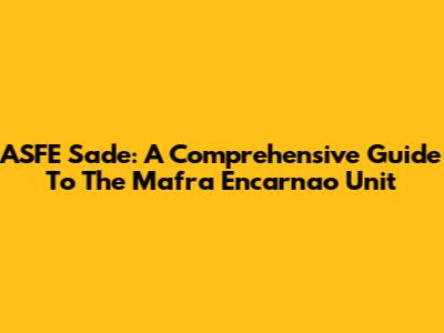 ASFE Sade: A Comprehensive Guide To The Mafra Encarnao Unit